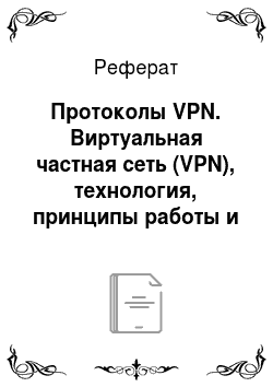 Реферат: Протоколы VPN. Виртуальная частная сеть (VPN), технология, принципы работы и использования