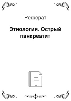 Реферат: Этиология. Острый панкреатит