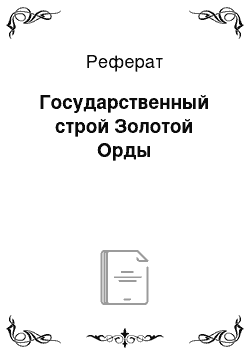 Реферат: Государственный строй Золотой Орды