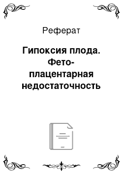 Реферат: Гипоксия плода. Фето-плацентарная недостаточность