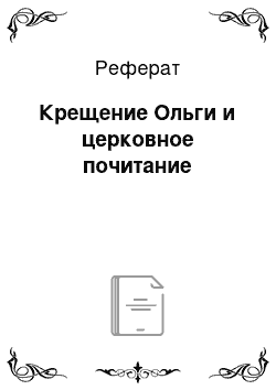 Реферат: Крещение Ольги и церковное почитание