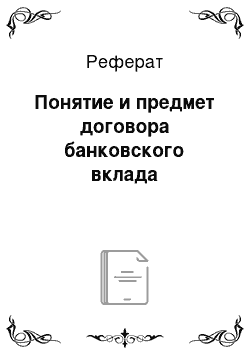 Реферат: Понятие и предмет договора банковского вклада