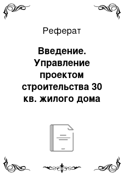 Реферат: Введение. Управление проектом строительства 30 кв. жилого дома