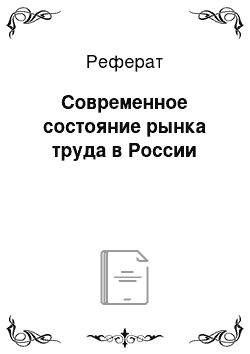 Реферат: Современное состояние рынка труда в России