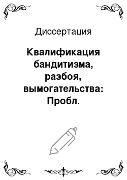 Диссертация: Квалификация бандитизма, разбоя, вымогательства: Пробл. соотношения составов