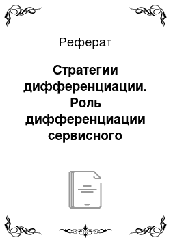 Реферат: Стратегии дифференциации. Роль дифференциации сервисного обслуживания в обеспечении конкурентных преимуществ