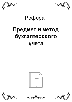 Реферат: Предмет и метод бухгалтерского учета