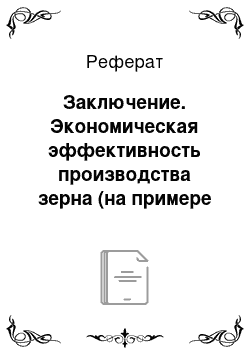 Реферат: Заключение. Экономическая эффективность производства зерна (на примере АО "Сочинское" Атбасарского района Акмолинской области)