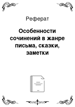 Реферат: Особенности сочинений в жанре письма, сказки, заметки