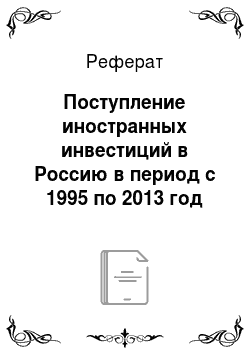Реферат: Поступление иностранных инвестиций в Россию в период с 1995 по 2013 год (данные Росстата)