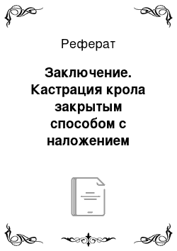 Реферат: Заключение. Кастрация крола закрытым способом c наложением лигатуры