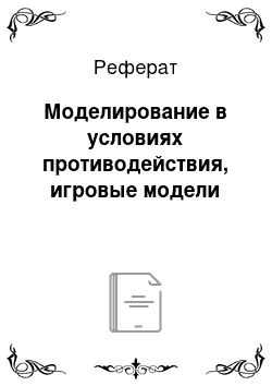 Реферат: Моделирование в условиях противодействия, игровые модели