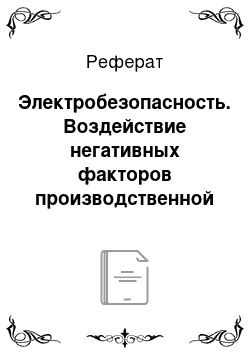 Реферат: Электробезопасность. Воздействие негативных факторов производственной среды на человека