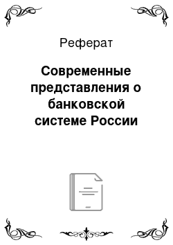 Реферат: Современные представления о банковской системе России