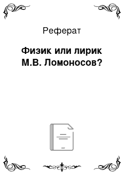 Реферат: Физик или лирик М.В. Ломоносов?