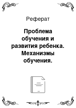 Реферат: Проблема обучения и развития ребенка. Механизмы обучения. Развивающее обучение