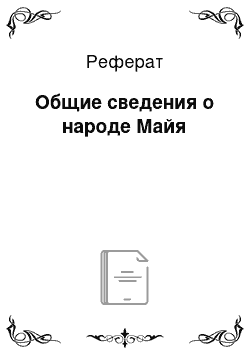 Реферат: Общие сведения о народе Майя