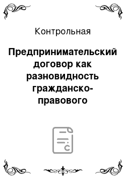 Контрольная: Предпринимательский договор как разновидность гражданско-правового договора