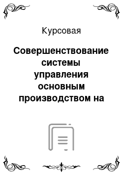 Курсовая: Совершенствование системы управления основным производством на предприятии