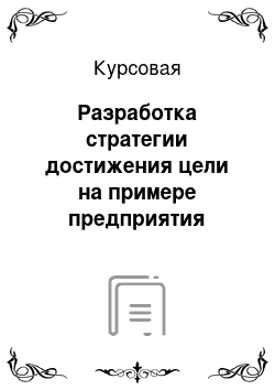 Курсовая: Разработка стратегии достижения цели на примере предприятия