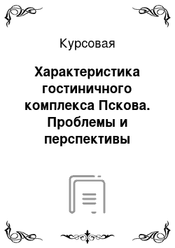 Курсовая: Характеристика гостиничного комплекса Пскова. Проблемы и перспективы развития