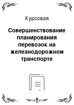 Курсовая: Совершенствование планирования перевозок на железнодорожном транспорте