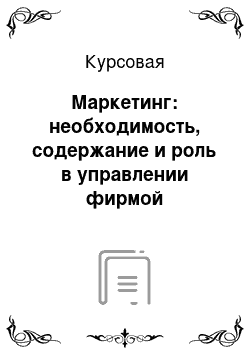 Курсовая: Маркетинг: необходимость, содержание и роль в управлении фирмой