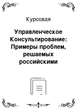 Курсовая: Управленческое Консультирование: Примеры проблем, решаемых российскими консультантами