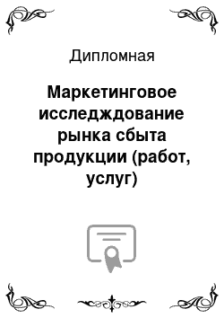 Дипломная: Маркетинговое исследждование рынка сбыта продукции (работ, услуг) предприярия (организации, фирмы)