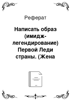 Реферат: Написать образ (имидж-легендирование) Первой Леди страны. (Жена президента)