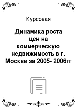 Курсовая: Динамика роста цен на коммерческую недвижимость в г. Москве за 2005-2006гг