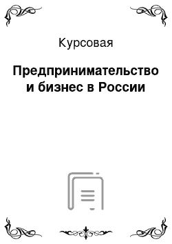 Курсовая: Предпринимательство и бизнес в России