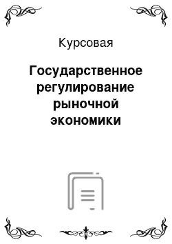 Курсовая: Государственное регулирование рыночной экономики