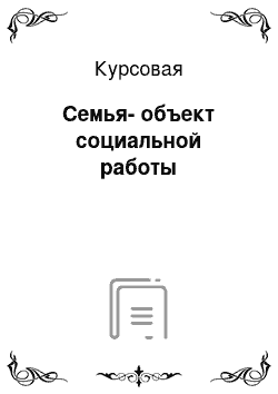 Курсовая: Семья-объект социальной работы