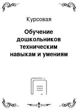 Курсовая: Обучение дошкольников техническим навыкам и умениям