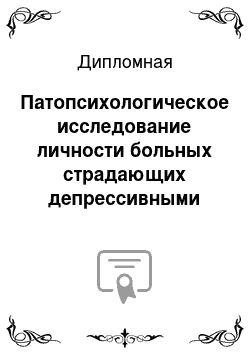 Дипломная: Патопсихологическое исследование личности больных страдающих депрессивными расстройствами в рамках различных нозологических групп