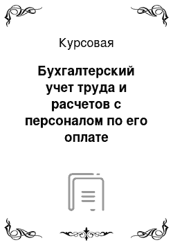 Курсовая: Бухгалтерский учет труда и расчетов с персоналом по его оплате