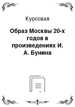 Курсовая: Образ Москвы 20-х годов в произведениях И. А. Бунина