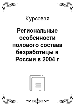 Курсовая: Региональные особенности полового состава безработицы в России в 2004 г