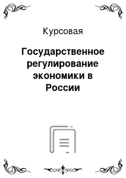 Курсовая: Государственное регулирование экономики в России