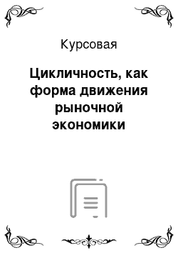 Курсовая: Цикличность, как форма движения рыночной экономики