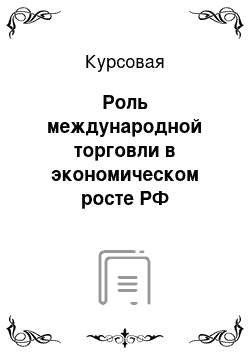 Курсовая: Роль международной торговли в экономическом росте РФ