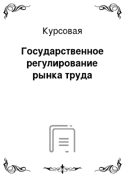 Курсовая: Государственное регулирование рынка труда