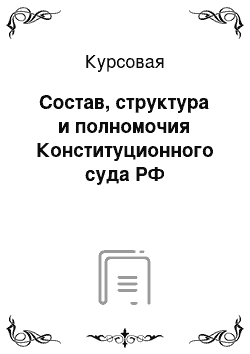 Курсовая: Состав, структура и полномочия Конституционного суда РФ