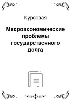 Курсовая: Макроэкономические проблемы государственного долга