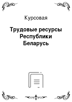 Курсовая: Трудовые ресурсы Республики Беларусь