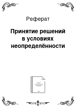 Реферат: Принятие решений в условиях неопределённости