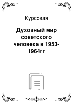 Курсовая: Духовный мир советского человека в 1953-1964гг