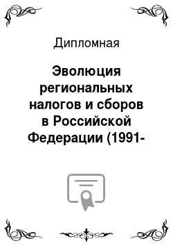 Дипломная: Эволюция региональных налогов и сборов в Российской Федерации (1991-2006гг)