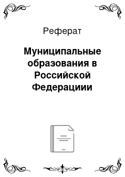 Реферат: Муниципальные образования в Российской Федерациии